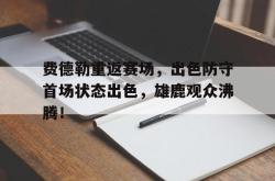 关于费德勒重返赛场，出色防守首场状态出色，雄鹿观众沸腾！的信息