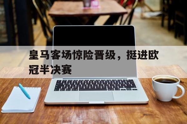 体育博彩公司排名-皇马锁定欧冠半决赛,是他们变强了吗?